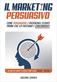 Il Marketing Persuasivo: Come Persuadere i Potenziali Clienti prima che lo facciano i Concorrenti