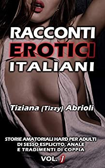 Racconti Erotici Italiani: Storie amatoriali hard per adulti di sesso esplicito, anale e tradimenti di coppia. Vol. 1