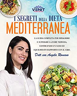 I Segreti della Dieta Mediterranea: La guida completa per dimagrire e superare la fame nervosa, costruendo un sano ed equilibrato rapporto con il cibo