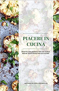 Piacere in Cucina: Ricette collaudate per chi vuole anche solo divertirsi in cucina