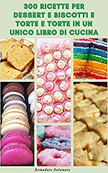 300 Ricette Per Dessert E Biscotti E Torte In Un Unico Libro Di Cucina : Ricette Per Torte, Biscotti, Dessert Alla Frutta, Patatine, Budino, Crema Pasticcera, Soufflé E Altro Ancora