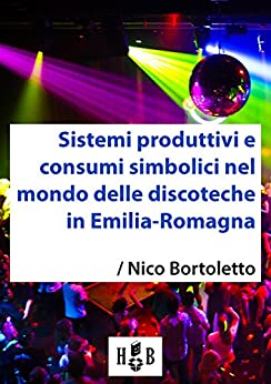 Sistemi produttivi e consumi simbolici nel mondo delle discoteche in Emilia-Romagna (Best Practices Vol. 1)