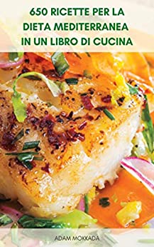 650 Ricette Per La Dieta Mediterranea In Un Libro Di Cucina : Ricette Per La Dieta Mediterranea Per Vivere Sano – Colazione, Contorno, Snack, Antipasto, Carne