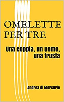 OMELETTE PER TRE: Una coppia, un uomo, una frusta (Le scatole cinesi Vol. 1)