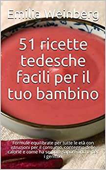 51 ricette tedesche facili per il tuo bambino: Formule equilibrate per tutte le età con istruzioni per il consumo, conteggio delle calorie e come ha sempre sapore anche per i genitori