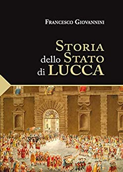 Storia dello Stato di Lucca (Classici della Cultura Lucchese)