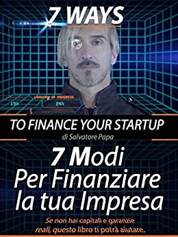 7 Modi per Finanziare la tua Startup: Soluzioni di finanza creativa per mettersi in proprio, avviare un’impresa o reperire liquidità senza garanzie reali.