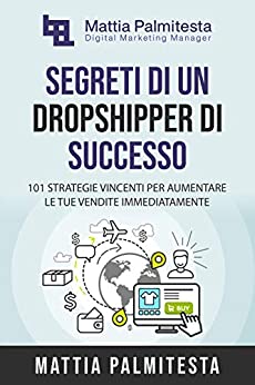 Segreti di un Dropshipper di Successo: 101 Strategie Vincenti per aumentare le tue vendite immediatamente