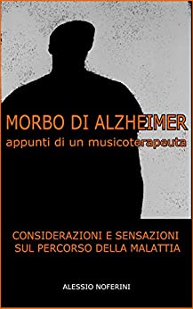 Morbo di Alzheimer - appunti di un musicoterapeuta: Considerazioni e sensazioni sul percorso della malattia (Musicoterapia Vol. 1)