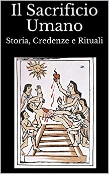 Il Sacrificio Umano: Storia, Credenze e Rituali