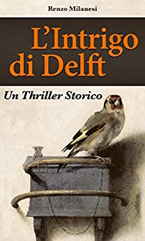 L’Intrigo di Delft: Un Thriller Storico. Avventure e peripezie nel Secolo d’Oro Olandese