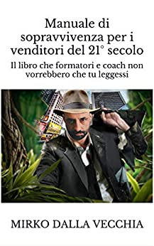 Manuale di sopravvivenza per i venditori del 21° secolo: Il libro che formatori e coach non vorrebbero che tu leggessi