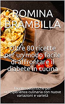 Oltre 80 ricette per un modo facile di affrontare il diabete in cucina: Ricette autentiche per un’esperienza culinaria con nuove variazioni e varietà