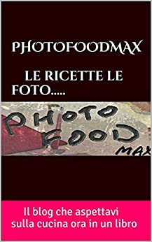 PHOTOFOODMAX     le ricette le  foto…..: Il blog che aspettavi sulla cucina ora in un libro