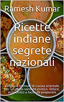 Ricette indiane segrete nazionali: Deliziose formule di cucina orientale per un pasto sano ed esotico. Veloce, economico e facile da preparare