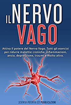 Il Nervo Vago: Attiva il potere del Nervo Vago. Tutti gli esercizi per ridurre malattie croniche, infiammazioni, ansia, depressione, traumi e molto altro.