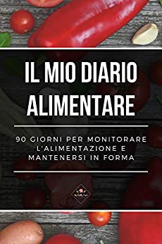 Il mio Diario Alimentare: 90 giorni per monitorare l’alimentazione e mantenersi in forma