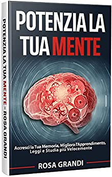 Potenzia la Tua Mente: Accresci la Tua Memoria, Migliora l’Apprendimento, Leggi e Studia più Velocemente