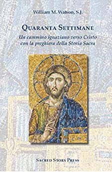 Quaranta Settimane: Un Sentiero Ignaziano a Cristo con la Preghiera Della Storia Sacra