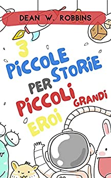 3 PICCOLE STORIE PER PICCOLI GRANDI EROI: Una racconta di 3 favole, fiabe e racconti brevi per bambini.