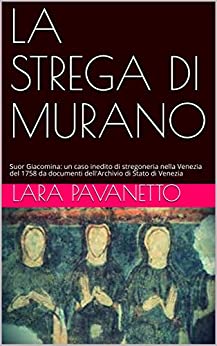 LA STREGA DI MURANO: Suor Giacomina: un caso inedito di stregoneria nella Venezia del 1758 da documenti dell’Archivio di Stato di Venezia