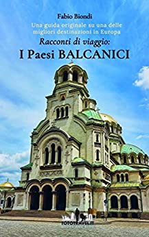 Racconti di viaggio: I Paesi Balcanici: Una guida originale su una delle migliori destinazioni in Europa