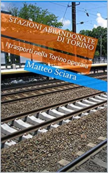 Stazioni abbandonate di Torino: I trasporti nella Torino operaia
