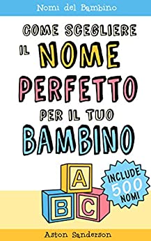 Nomi del Bambino: Come Scegliere il Nome Perfetto per il Tuo Bambino (Con una lista di 500 nomi per bambini) (Libro Della Gravidanza Vol. 2)