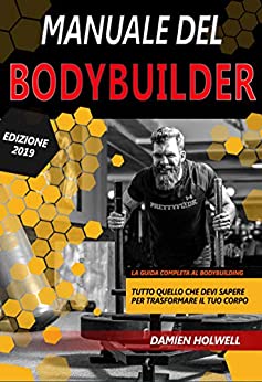 MANUALE DEL BODYBUILDER: La guida completa al bodybuilding Tutto quello che devi sapere per trasformare il tuo corpo