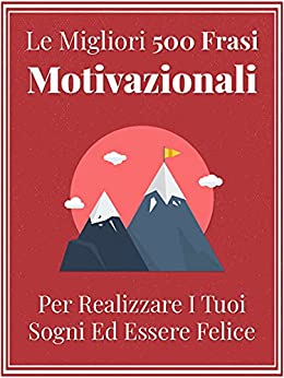 Le Migliori 500 Frasi Motivazionali Per Realizzare I Tuoi Sogni ed Essere Felice