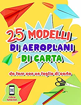 25 modelli di aeroplani di carta da fare con un foglio di carta: Libro di origami con istruzioni dettagliate per bambini dai 7 agli 11 anni – Video che spiegano i passi