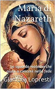 Maria di Nazareth : Lo sguardo materno che aiuta a crescere nella fede