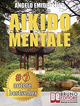 Aikido Mentale: Come Gestire le Emozioni, Difendersi dalle Persone Negative e Prendere Decisioni Potenzianti di Successo nel Lavoro e nella Vita di Coppia.