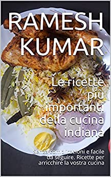 Le ricette più importanti della cucina indiana: Sofisticate formule, facili ed economiche da seguire, per un pasto sano e sostenibile