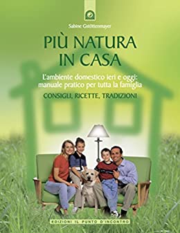 Più natura in casa: L'ambiente domestico ieri e oggi: manuale pratico per tutta la famiglia. (Salute e benessere)