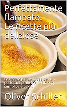 Perfettamente flambato: Le ricette più deliziose: Le ricette più deliziose per un perfetto flambéing. Delizioso, semplice e veloce