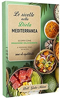 LE RICETTE NELLA DIETA MEDITERRANEA: Scopri come dimagrire velocemente e perdere peso in modo sano ed equilibrato con la cucina mediterranea.