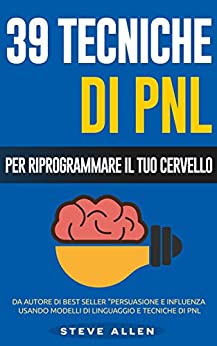 PNL – 39 tecniche, modelli e strategie pnl per cambiare la tua vita e quella degli altri: 39 tecniche basiche e avanzate di programmazione neuro-linguistica per riprogrammare il tuo cervello
