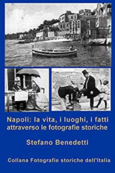 Napoli: la vita, i luoghi, i fatti attraverso le fotografie storiche (Fotografie storiche dell’Italia Vol. 1)