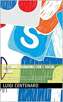 Personal Branding con i Social Media: Come Gestire la tua Immagine e Proteggere la tua Reputazione con i Blog, le Reti Sociali e gli altri Strumenti del Web2.0