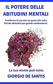 Il Potere Delle Abitudini Mentali: La tua Mente Può Tutto. Piccole Abitudini per Grandi Cambiamenti. Trasforma la tua Vita un Passo alla Volta.