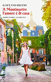 A Montmartre l’amore è di casa: Viaggia a Parigi con questo romanzo rosa che scalda il cuore. La perfetta storia d’amore. Una romantic comedy francese per il 2021 (Amori a Parigi Vol. 1)