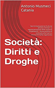 Società: Diritti e Droghe: Decriminalizzazione di alcune attività criminali: La regolamentazione delle sostanze stupefacenti – Nuova politica di contrasto alla macro e microcriminalità organizzata