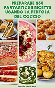 Preparare 250 Fantastiche Ricette Usando La Pentola Del Coccio : Ricette Per Colazione, Pranzo, Snack, Dessert, Vegetariano, Pane, Manzo, Pizza, Panini, Omelette, Pollo, Carne E Altro Ancora