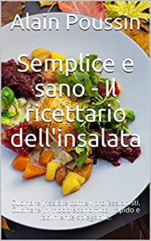 Semplice e sano – Il ricettario dell’insalata: Cucinare insalate come i professionisti. Cucinare in modo economico, rapido e facilmente spiegabile.