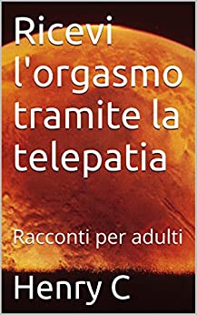 Ricevi l’orgasmo tramite la telepatia: Racconti per adulti