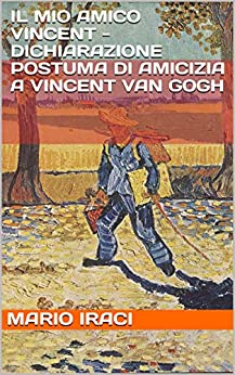 IL MIO AMICO VINCENT - Dichiarazione postuma di amicizia a Vincent Van Gogh