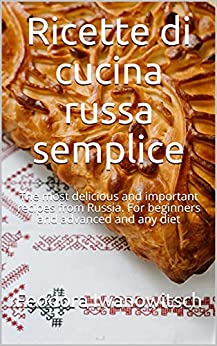 Ricette di cucina russa semplice: Le ricette più deliziose e importanti della Russia. Per principianti e avanzati e qualsiasi dieta