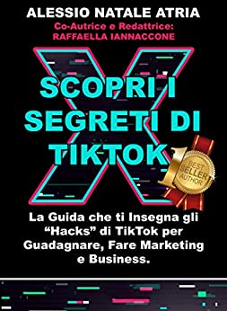 Scopri i “Segreti” di TIKTOK: La Guida che ti Insegna gli “Hacks” di Tik Tok per Guadagnare, Fare Marketing e Business