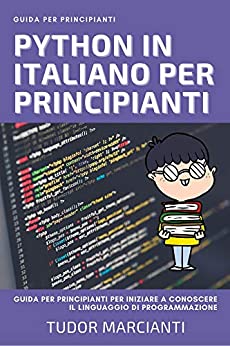 PYTHON IN ITALIANO PER PRINCIPIANTI: Guida per principianti per iniziare a conoscere il linguaggio di programmazione